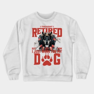 I thought I retired but now I just work for my dog Crewneck Sweatshirt